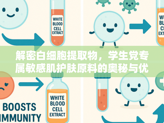 解密白细胞提取物，学生党专属敏感肌护肤原料的奥秘与优势