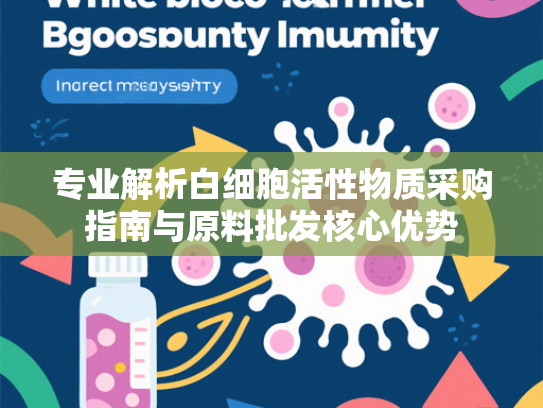 专业解析白细胞活性物质采购指南与原料批发核心优势