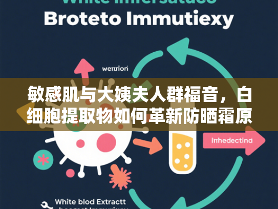 敏感肌与大姨夫人群福音，白细胞提取物如何革新防晒霜原料领域