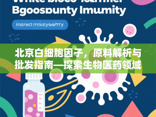 北京白细胞因子，原料解析与批发指南—探索生物医药领域的核心原料价值