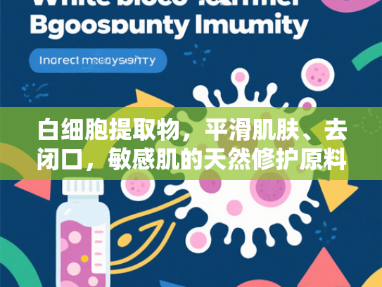 白细胞提取物，平滑肌肤、去闭口，敏感肌的天然修护原料