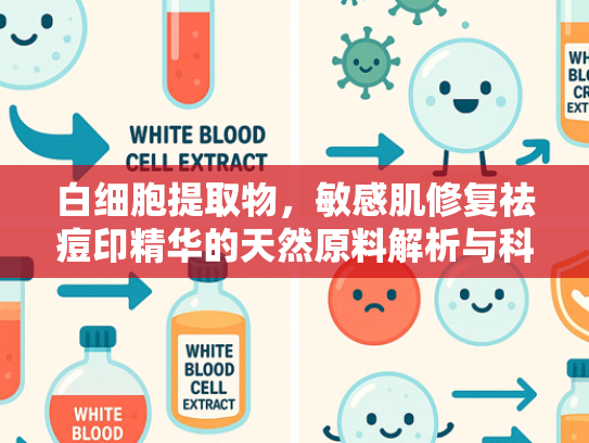 白细胞提取物，敏感肌修复祛痘印精华的天然原料解析与科学应用