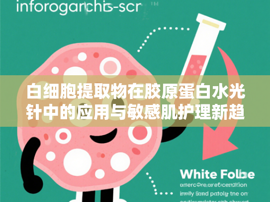 白细胞提取物在胶原蛋白水光针中的应用与敏感肌护理新趋势