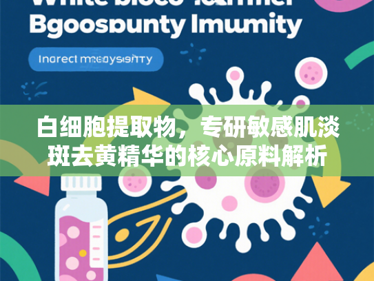 白细胞提取物，专研敏感肌淡斑去黄精华的核心原料解析