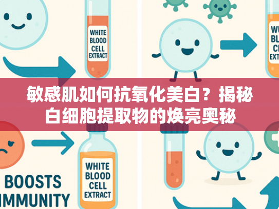敏感肌如何抗氧化美白？揭秘白细胞提取物的焕亮奥秘