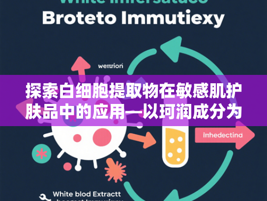 探索白细胞提取物在敏感肌护肤品中的应用—以珂润成分为核心的原料解析与供应优势