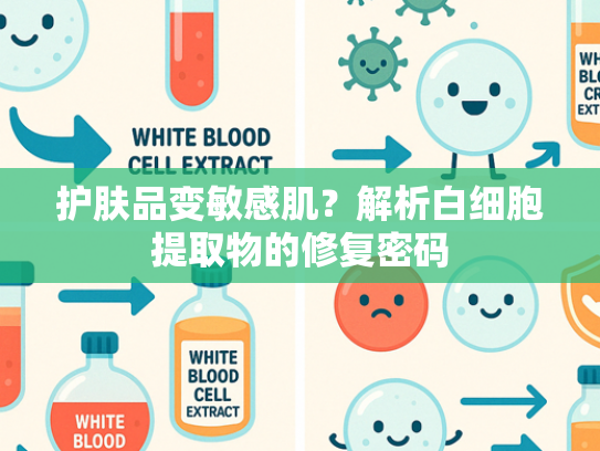 护肤品变敏感肌？解析白细胞提取物的修复密码