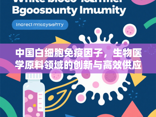 中国白细胞免疫因子，生物医学原料领域的创新与高效供应