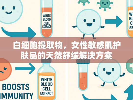白细胞提取物，女性敏感肌护肤品的天然舒缓解决方案