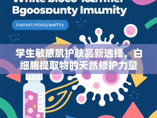 学生敏感肌护肤品新选择，白细胞提取物的天然修护力量