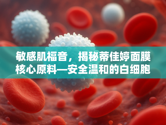 敏感肌福音，揭秘蒂佳婷面膜核心原料—安全温和的白细胞提取物