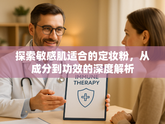 探索敏感肌适合的定妆粉，从成分到功效的深度解析