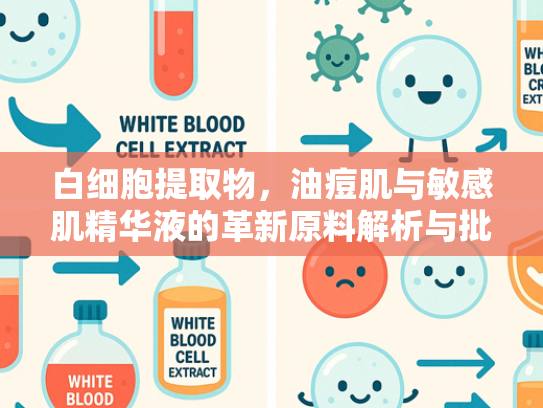 白细胞提取物，油痘肌与敏感肌精华液的革新原料解析与批发指南