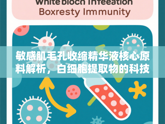 敏感肌毛孔收缩精华液核心原料解析，白细胞提取物的科技突破与应用前景