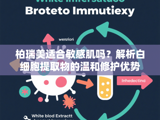 柏瑞美适合敏感肌吗？解析白细胞提取物的温和修护优势