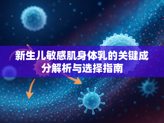 新生儿敏感肌身体乳的关键成分解析与选择指南