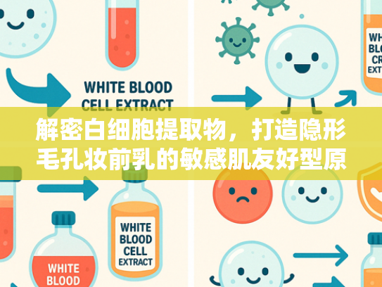 解密白细胞提取物，打造隐形毛孔妆前乳的敏感肌友好型原料奥秘
