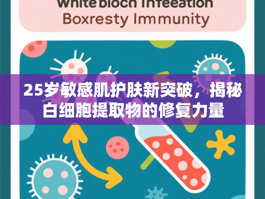 25岁敏感肌护肤新突破，揭秘白细胞提取物的修复力量