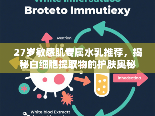 27岁敏感肌专属水乳推荐，揭秘白细胞提取物的护肤奥秘
