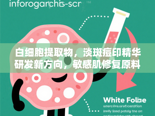 白细胞提取物，淡斑痘印精华研发新方向，敏感肌修复原料的科学解析