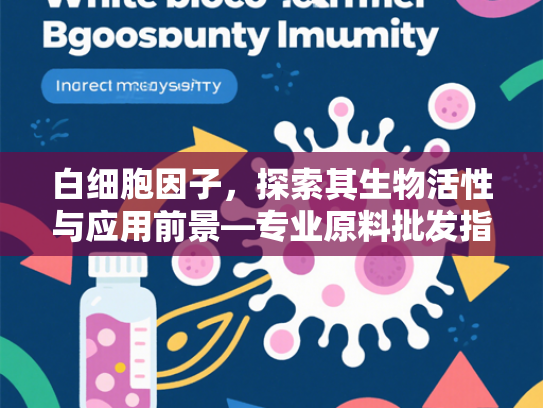白细胞因子，探索其生物活性与应用前景—专业原料批发指南