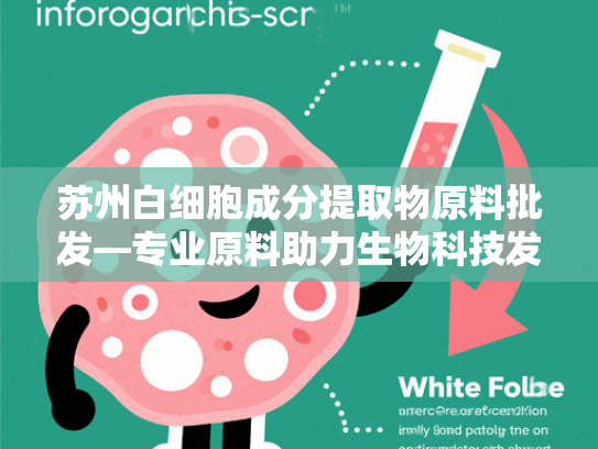 苏州白细胞成分提取物原料批发—专业原料助力生物科技发展