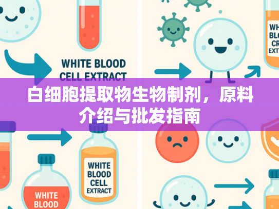 白细胞提取物生物制剂，原料介绍与批发指南