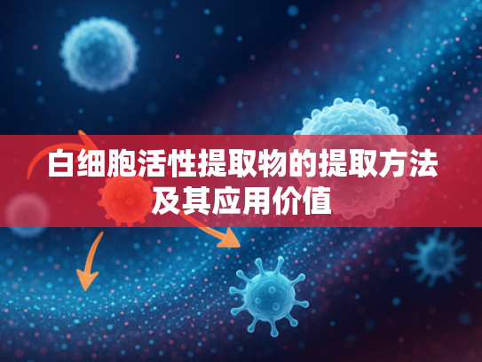 白细胞活性提取物的提取方法及其应用价值