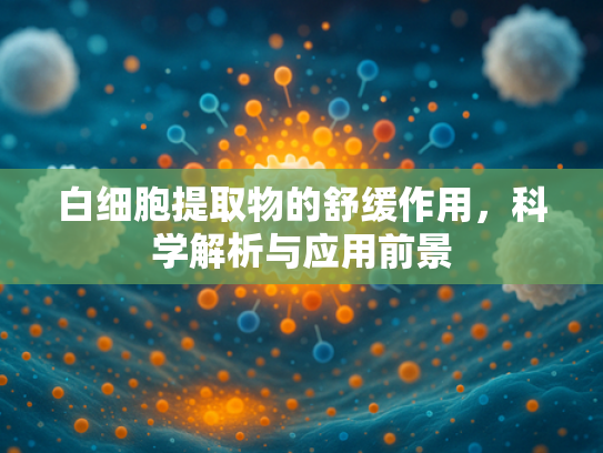 白细胞提取物的舒缓作用，科学解析与应用前景