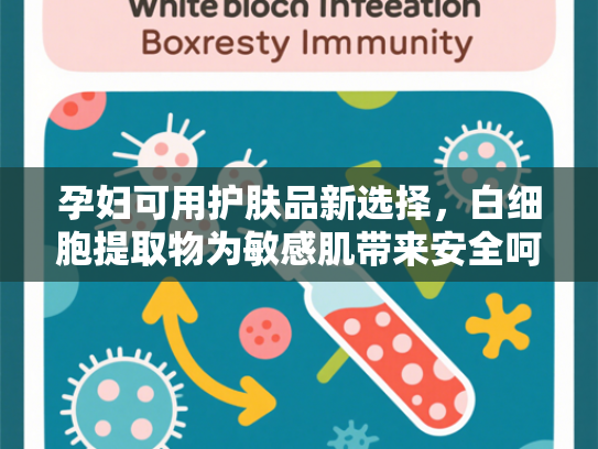 孕妇可用护肤品新选择，白细胞提取物为敏感肌带来安全呵护
