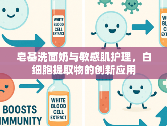 皂基洗面奶与敏感肌护理，白细胞提取物的创新应用