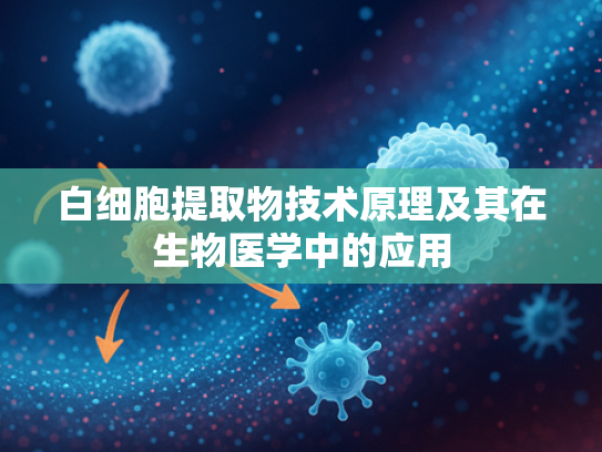 白细胞提取物技术原理及其在生物医学中的应用