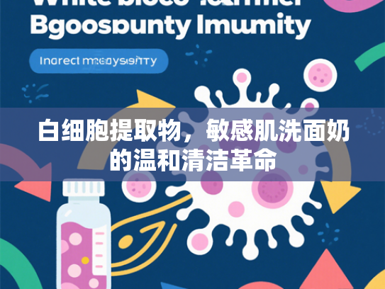 白细胞提取物，敏感肌洗面奶的温和清洁革命