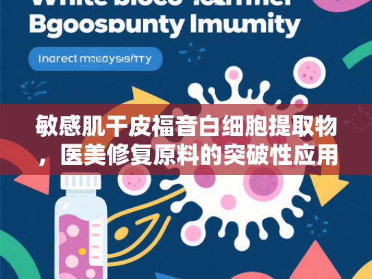 敏感肌干皮福音白细胞提取物，医美修复原料的突破性应用