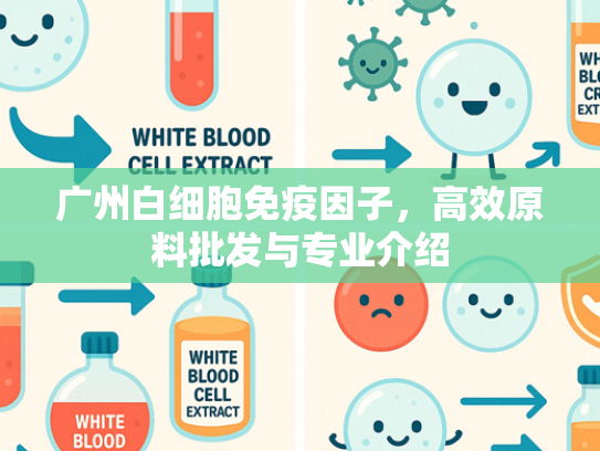 广州白细胞免疫因子，高效原料批发与专业介绍