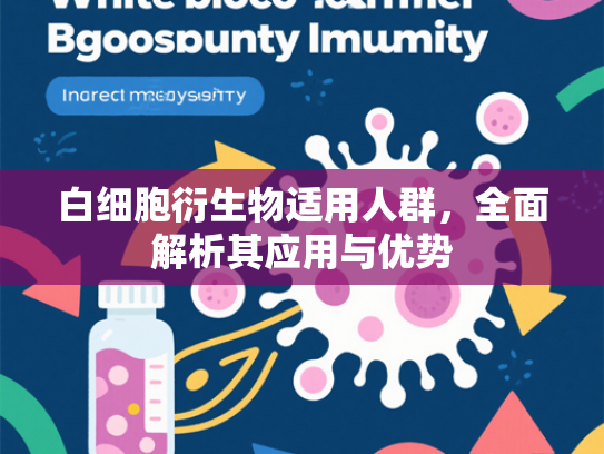 白细胞衍生物适用人群，全面解析其应用与优势