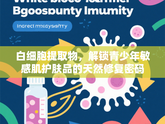 白细胞提取物，解锁青少年敏感肌护肤品的天然修复密码
