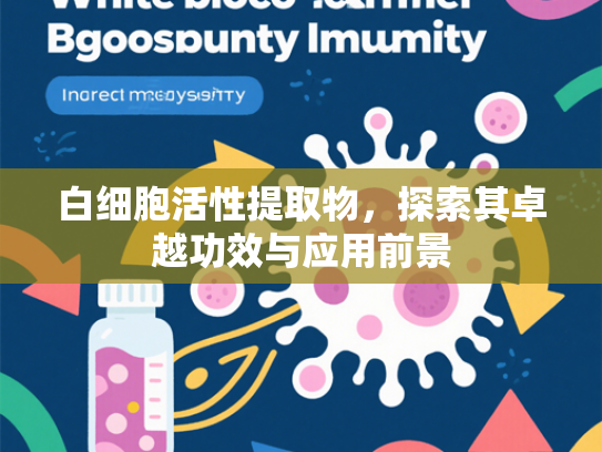 白细胞活性提取物，探索其卓越功效与应用前景
