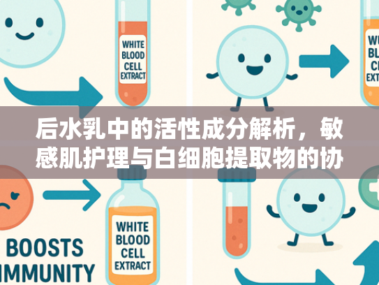 后水乳中的活性成分解析，敏感肌护理与白细胞提取物的协同作用