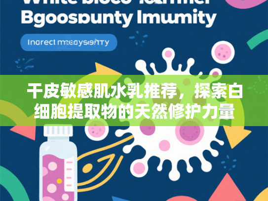 干皮敏感肌水乳推荐，探索白细胞提取物的天然修护力量