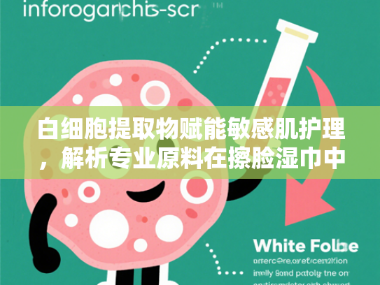 白细胞提取物赋能敏感肌护理，解析专业原料在擦脸湿巾中的应用优势