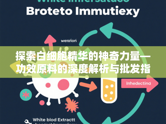 探索白细胞精华的神奇力量—功效原料的深度解析与批发指南