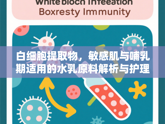 白细胞提取物，敏感肌与哺乳期适用的水乳原料解析与护理指南