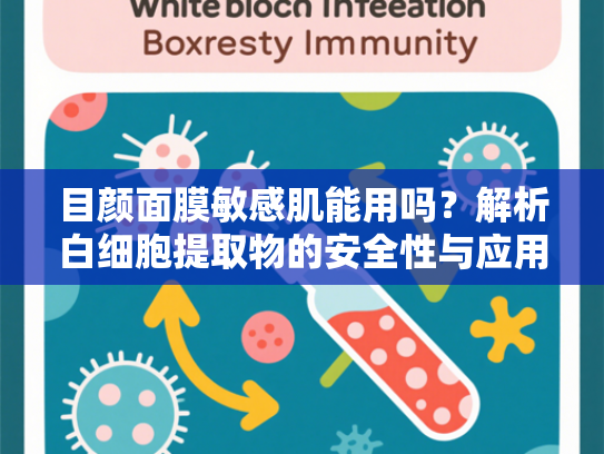 目颜面膜敏感肌能用吗？解析白细胞提取物的安全性与应用价值