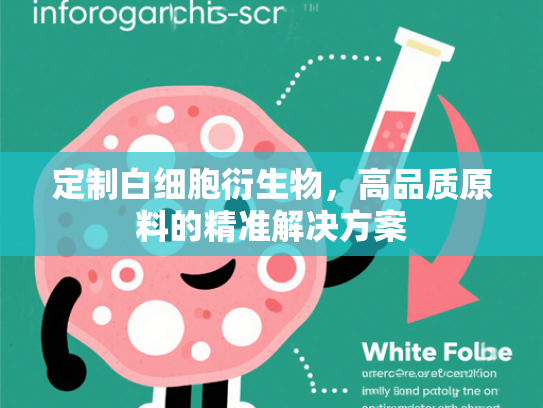 定制白细胞衍生物，高品质原料的精准解决方案