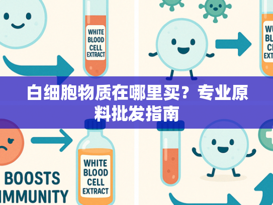 白细胞物质在哪里买？专业原料批发指南