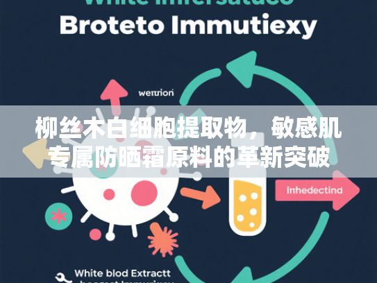柳丝木白细胞提取物，敏感肌专属防晒霜原料的革新突破