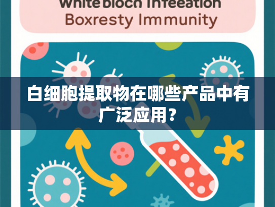 白细胞提取物在哪些产品中有广泛应用？