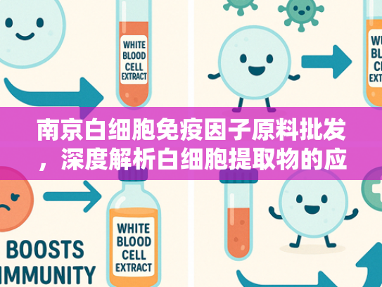 南京白细胞免疫因子原料批发，深度解析白细胞提取物的应用与优势