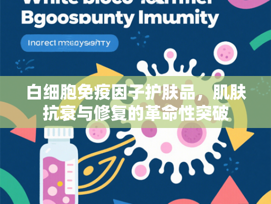 白细胞免疫因子护肤品，肌肤抗衰与修复的革命性突破
